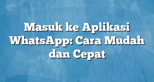 Masuk ke Aplikasi WhatsApp: Cara Mudah dan Cepat