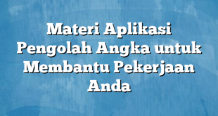 Materi Aplikasi Pengolah Angka untuk Membantu Pekerjaan Anda