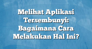 Melihat Aplikasi Tersembunyi: Bagaimana Cara Melakukan Hal Ini?