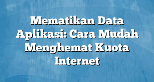 Mematikan Data Aplikasi: Cara Mudah Menghemat Kuota Internet