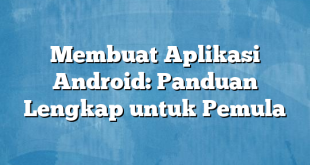 Membuat Aplikasi Android: Panduan Lengkap untuk Pemula