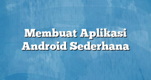 Membuat Aplikasi Android Sederhana