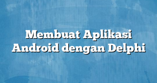 Membuat Aplikasi Android dengan Delphi