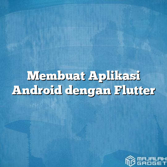 Membuat Aplikasi Android dengan Flutter - Majalah Gadget