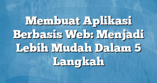 Membuat Aplikasi Berbasis Web: Menjadi Lebih Mudah Dalam 5 Langkah