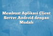 Membuat Aplikasi Client Server Android dengan Mudah