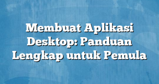 Membuat Aplikasi Desktop: Panduan Lengkap untuk Pemula