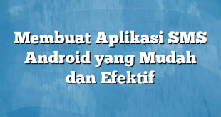 Membuat Aplikasi SMS Android yang Mudah dan Efektif