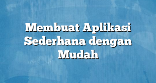 Membuat Aplikasi Sederhana dengan Mudah