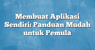 Membuat Aplikasi Sendiri: Panduan Mudah untuk Pemula