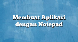 Membuat Aplikasi dengan Notepad