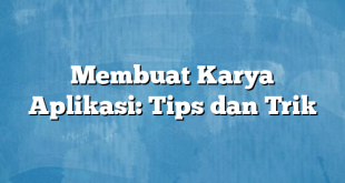 Membuat Karya Aplikasi: Tips dan Trik