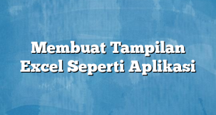 Membuat Tampilan Excel Seperti Aplikasi