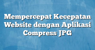 Mempercepat Kecepatan Website dengan Aplikasi Compress JPG