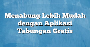 Menabung Lebih Mudah dengan Aplikasi Tabungan Gratis