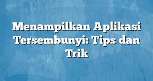 Menampilkan Aplikasi Tersembunyi: Tips dan Trik
