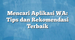 Mencari Aplikasi WA: Tips dan Rekomendasi Terbaik