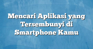 Mencari Aplikasi yang Tersembunyi di Smartphone Kamu