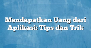 Mendapatkan Uang dari Aplikasi: Tips dan Trik