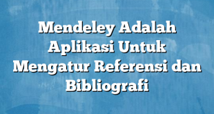 Mendeley Adalah Aplikasi Untuk Mengatur Referensi dan Bibliografi