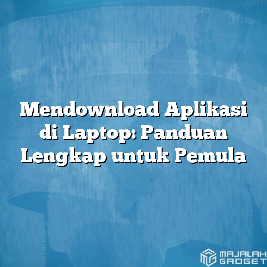 Mendownload Aplikasi Di Laptop Panduan Lengkap Untuk Pemula Majalah Gadget 7050