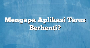 Mengapa Aplikasi Terus Berhenti?