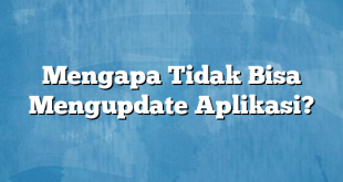 Mengapa Tidak Bisa Mengupdate Aplikasi?