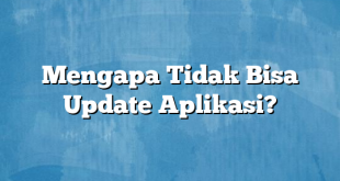 Mengapa Tidak Bisa Update Aplikasi?