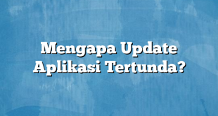 Mengapa Update Aplikasi Tertunda?