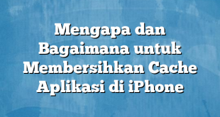 Mengapa dan Bagaimana untuk Membersihkan Cache Aplikasi di iPhone