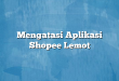 Mengatasi Aplikasi Shopee Lemot