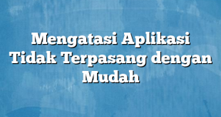 Mengatasi Aplikasi Tidak Terpasang dengan Mudah