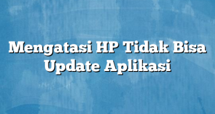 Mengatasi HP Tidak Bisa Update Aplikasi