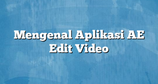 Mengenal Aplikasi AE Edit Video