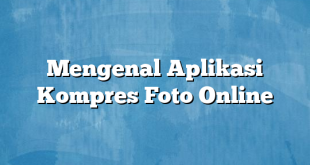 Mengenal Aplikasi Kompres Foto Online