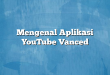 Mengenal Aplikasi YouTube Vanced