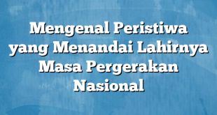 Mengenal Peristiwa yang Menandai Lahirnya Masa Pergerakan Nasional