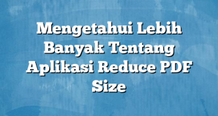 Mengetahui Lebih Banyak Tentang Aplikasi Reduce PDF Size