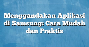 Menggandakan Aplikasi di Samsung: Cara Mudah dan Praktis