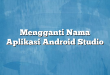 Mengganti Nama Aplikasi Android Studio