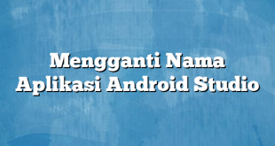 Mengganti Nama Aplikasi Android Studio