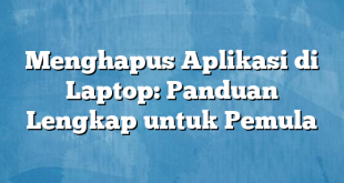 Menghapus Aplikasi di Laptop: Panduan Lengkap untuk Pemula