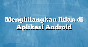 Menghilangkan Iklan di Aplikasi Android