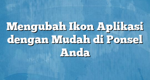 Mengubah Ikon Aplikasi dengan Mudah di Ponsel Anda