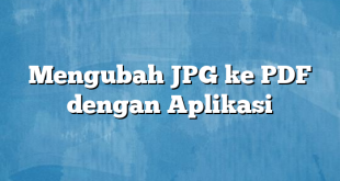 Mengubah JPG ke PDF dengan Aplikasi