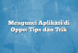 Mengunci Aplikasi di Oppo: Tips dan Trik