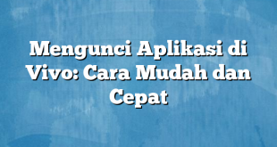 Mengunci Aplikasi di Vivo: Cara Mudah dan Cepat