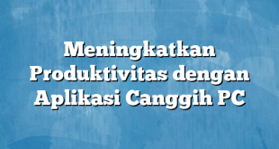 Meningkatkan Produktivitas dengan Aplikasi Canggih PC