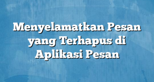 Menyelamatkan Pesan yang Terhapus di Aplikasi Pesan