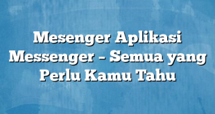 Mesenger Aplikasi Messenger – Semua yang Perlu Kamu Tahu